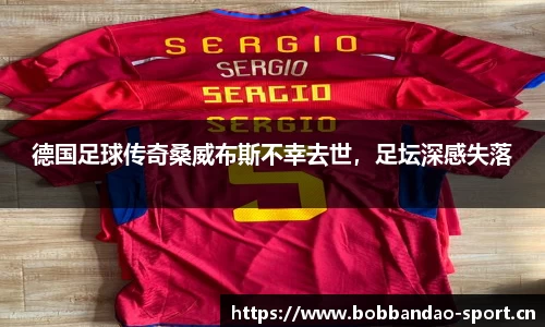 德国足球传奇桑威布斯不幸去世，足坛深感失落