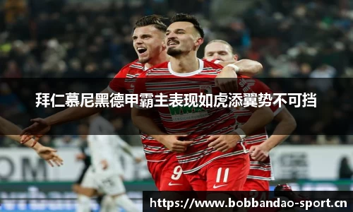 拜仁慕尼黑德甲霸主表现如虎添翼势不可挡