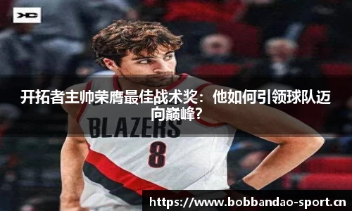 开拓者主帅荣膺最佳战术奖：他如何引领球队迈向巅峰？