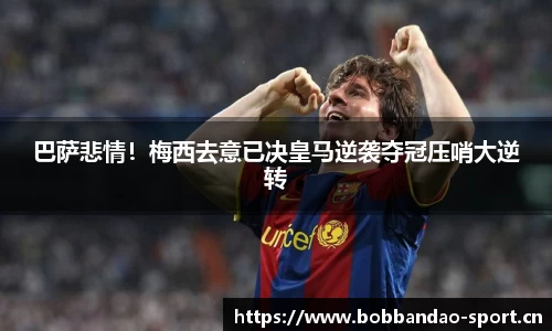 巴萨悲情！梅西去意已决皇马逆袭夺冠压哨大逆转